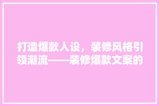 打造爆款人设，装修风格引领潮流——装修爆款文案的奥秘