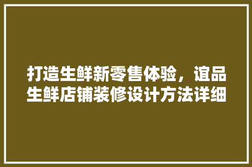 打造生鲜新零售体验，谊品生鲜店铺装修设计方法详细 建筑设计