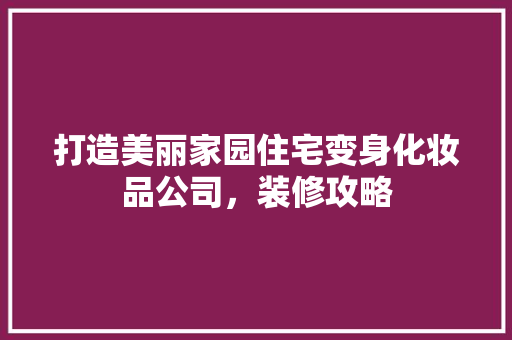打造美丽家园住宅变身化妆品公司，装修攻略