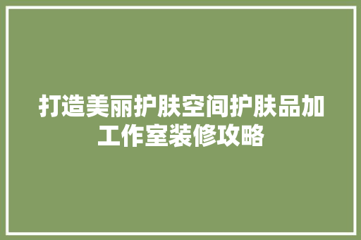 打造美丽护肤空间护肤品加工作室装修攻略
