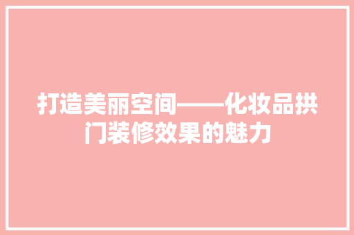 打造美丽空间——化妆品拱门装修效果的魅力