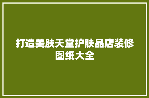 打造美肤天堂护肤品店装修图纸大全
