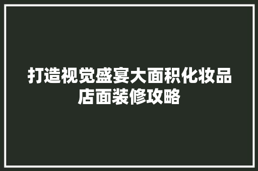 打造视觉盛宴大面积化妆品店面装修攻略