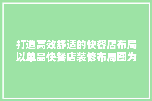 打造高效舒适的快餐店布局以单品快餐店装修布局图为例