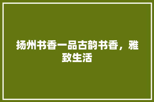 扬州书香一品古韵书香，雅致生活