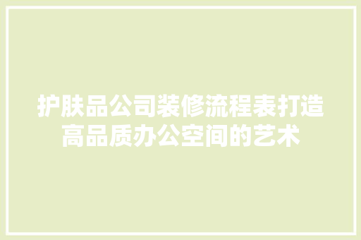 护肤品公司装修流程表打造高品质办公空间的艺术