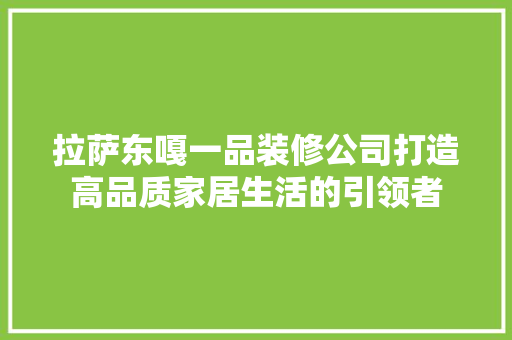 拉萨东嘎一品装修公司打造高品质家居生活的引领者