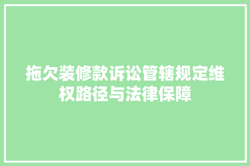 拖欠装修款诉讼管辖规定维权路径与法律保障