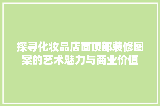 探寻化妆品店面顶部装修图案的艺术魅力与商业价值 常用设备