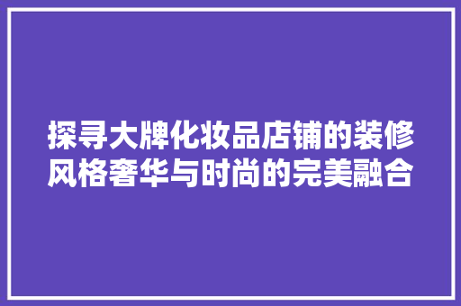 探寻大牌化妆品店铺的装修风格奢华与时尚的完美融合