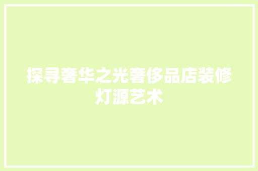探寻奢华之光奢侈品店装修灯源艺术