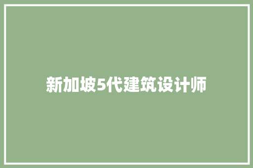 新加坡5代建筑设计师