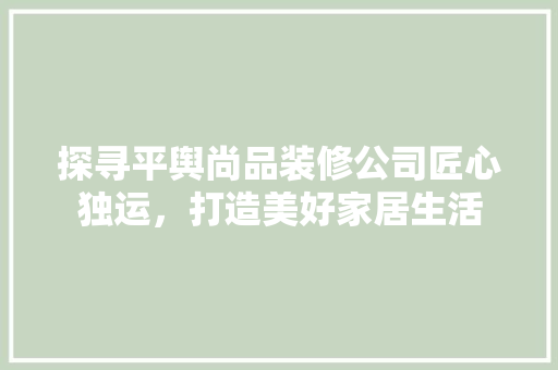 探寻平舆尚品装修公司匠心独运，打造美好家居生活