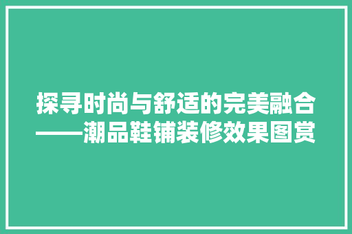 探寻时尚与舒适的完美融合——潮品鞋铺装修效果图赏析