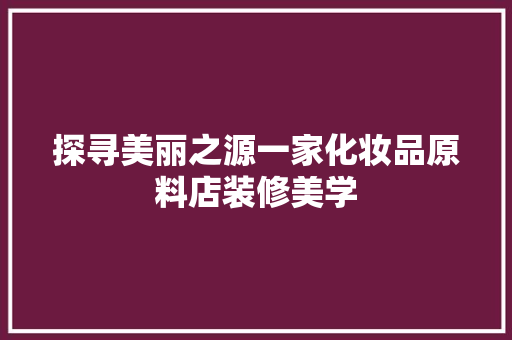 探寻美丽之源一家化妆品原料店装修美学