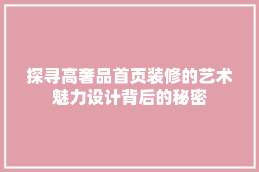 探寻高奢品首页装修的艺术魅力设计背后的秘密