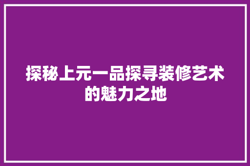 探秘上元一品探寻装修艺术的魅力之地