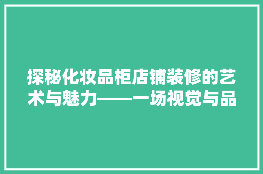 探秘化妆品柜店铺装修的艺术与魅力——一场视觉与品味的盛宴