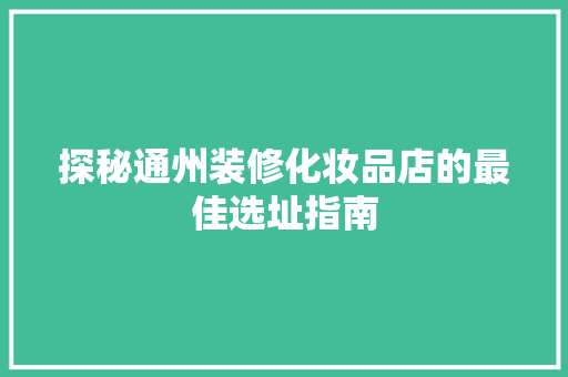 探秘通州装修化妆品店的最佳选址指南