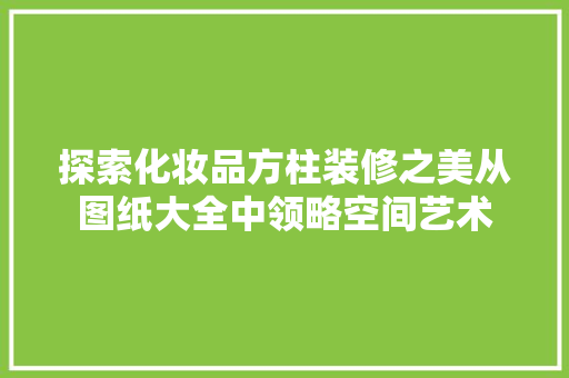 探索化妆品方柱装修之美从图纸大全中领略空间艺术