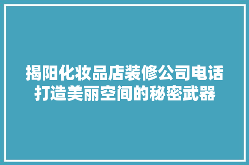 揭阳化妆品店装修公司电话打造美丽空间的秘密武器