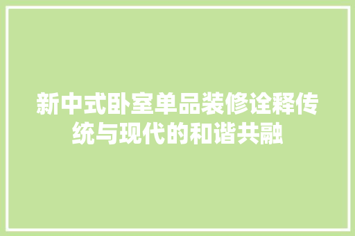 新中式卧室单品装修诠释传统与现代的和谐共融