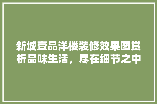 新城壹品洋楼装修效果图赏析品味生活，尽在细节之中