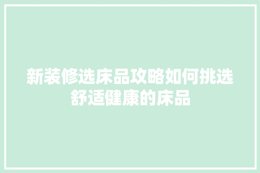 新装修选床品攻略如何挑选舒适健康的床品