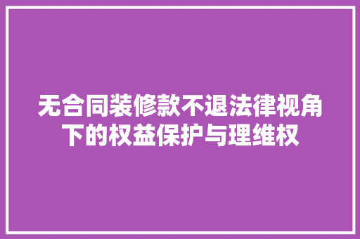 无合同装修款不退法律视角下的权益保护与理维权