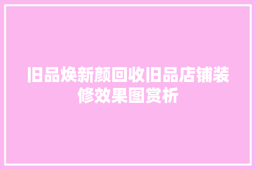 旧品焕新颜回收旧品店铺装修效果图赏析