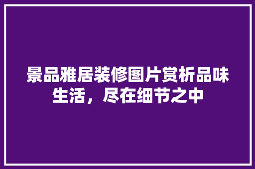 景品雅居装修图片赏析品味生活，尽在细节之中
