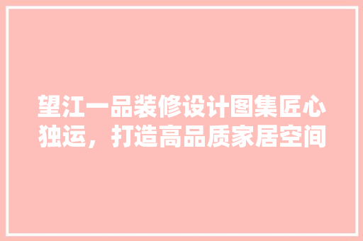 望江一品装修设计图集匠心独运，打造高品质家居空间