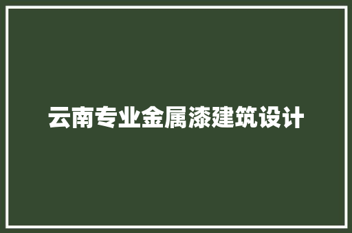 云南专业金属漆建筑设计