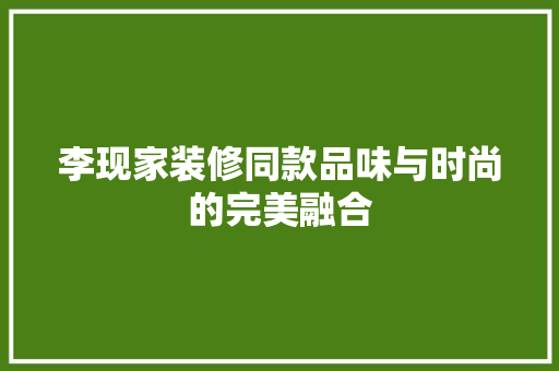 李现家装修同款品味与时尚的完美融合