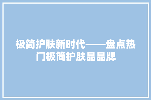 极简护肤新时代——盘点热门极简护肤品品牌