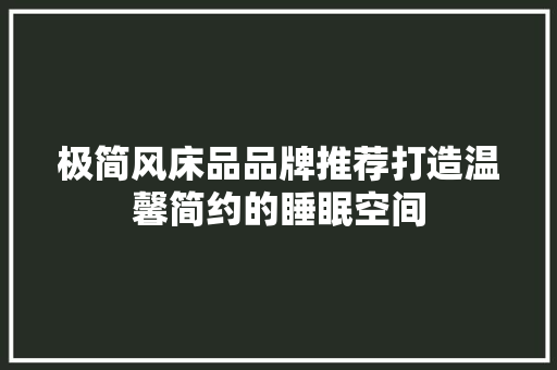 极简风床品品牌推荐打造温馨简约的睡眠空间