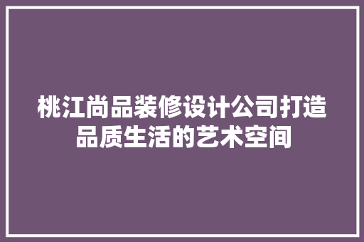 桃江尚品装修设计公司打造品质生活的艺术空间
