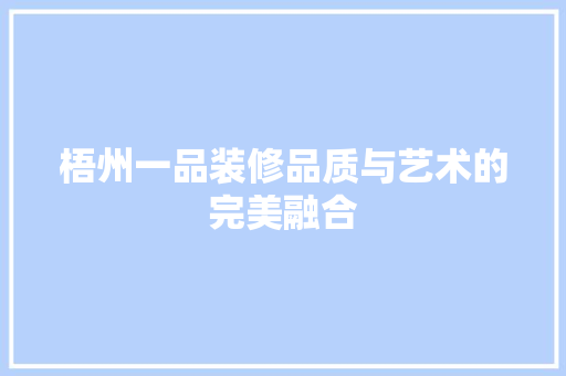 梧州一品装修品质与艺术的完美融合