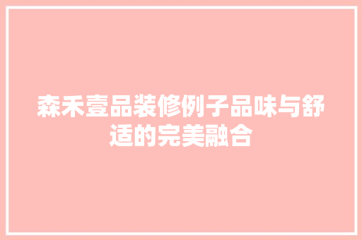 森禾壹品装修例子品味与舒适的完美融合 设计原则