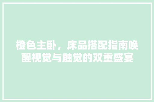 橙色主卧，床品搭配指南唤醒视觉与触觉的双重盛宴