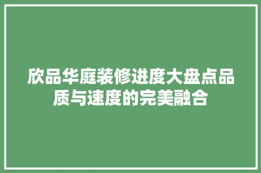 欣品华庭装修进度大盘点品质与速度的完美融合