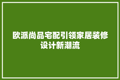 欧派尚品宅配引领家居装修设计新潮流
