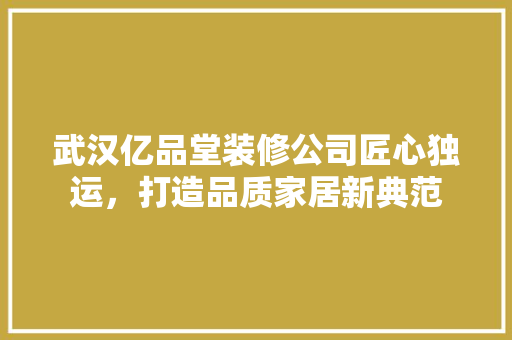 武汉亿品堂装修公司匠心独运，打造品质家居新典范 公共建筑设计