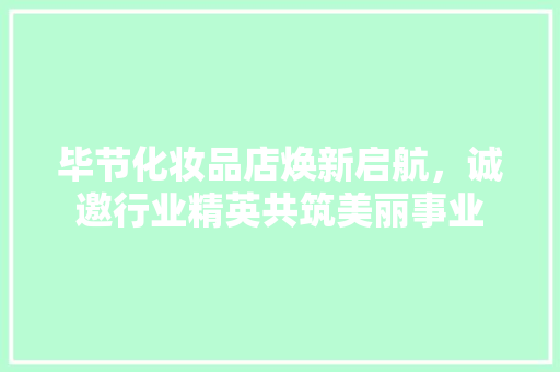 毕节化妆品店焕新启航，诚邀行业精英共筑美丽事业