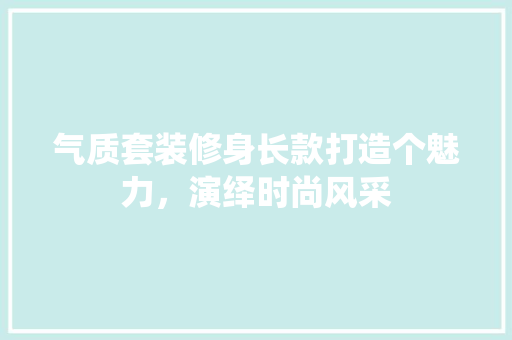 气质套装修身长款打造个魅力，演绎时尚风采