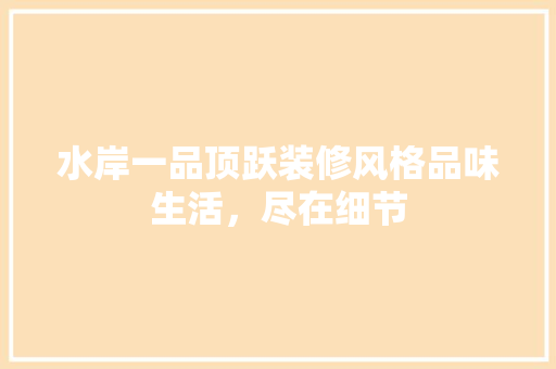 水岸一品顶跃装修风格品味生活，尽在细节