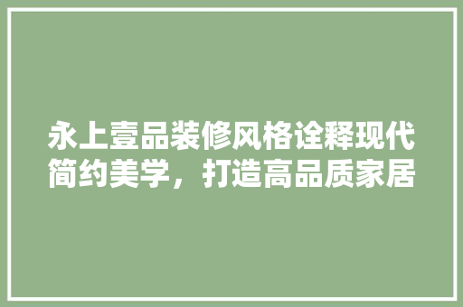 永上壹品装修风格诠释现代简约美学，打造高品质家居空间