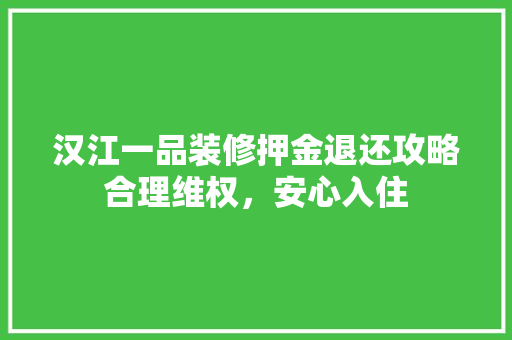 汉江一品装修押金退还攻略合理维权，安心入住
