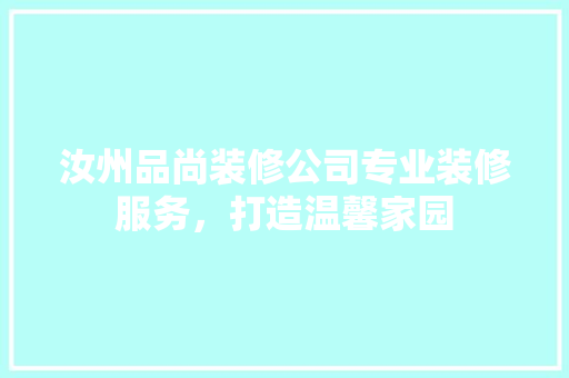 汝州品尚装修公司专业装修服务，打造温馨家园 生态建筑设计