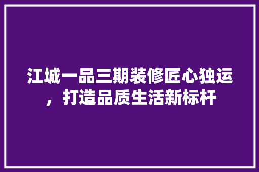 江城一品三期装修匠心独运，打造品质生活新标杆